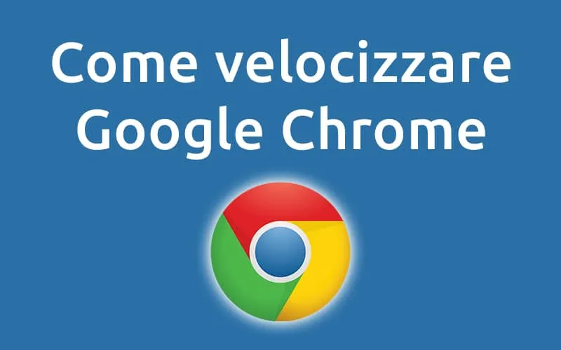 Google Chrome lento? come velocizzarlo al massimo