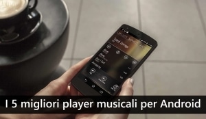 I 5 migliori player musicali alternativi per Android